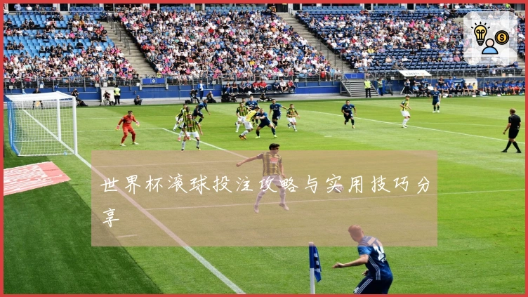 世界杯滚球投注攻略与实用技巧分享