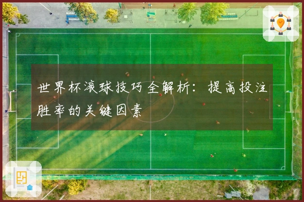 世界杯滚球技巧全解析：提高投注胜率的关键因素