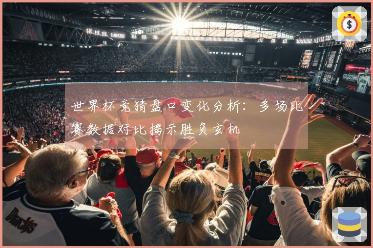 世界杯竞猜盘口变化分析：多场比赛数据对比揭示胜负玄机
