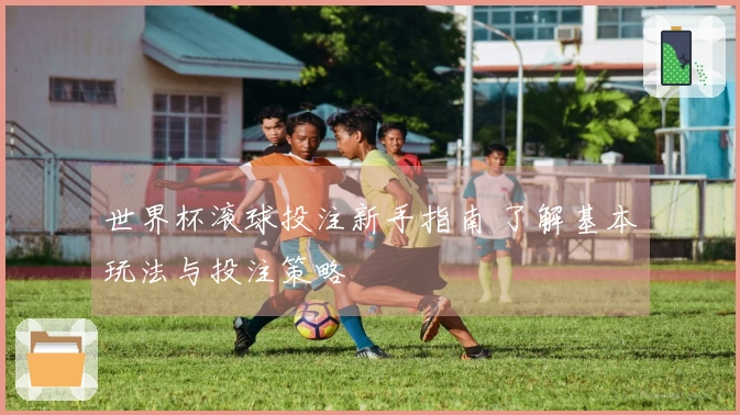 世界杯滚球投注新手指南 了解基本玩法与投注策略