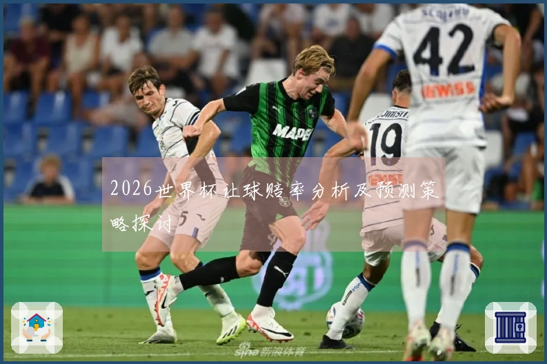 2026世界杯让球赔率分析及预测策略探讨