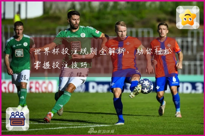 世界杯投注规则全解析，助你轻松掌握投注技巧