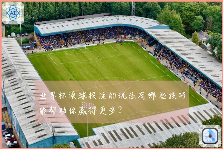 世界杯滚球投注的玩法有哪些技巧能帮助你赢得更多？