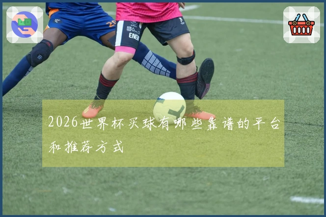 2026世界杯买球有哪些靠谱的平台和推荐方式