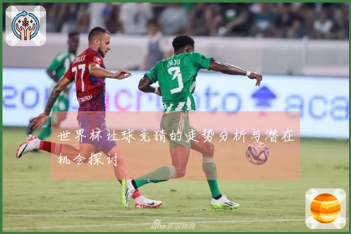 世界杯让球竞猜的走势分析与潜在机会探讨