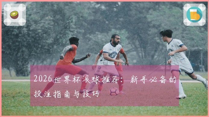 2026世界杯滚球推荐：新手必备的投注指南与技巧