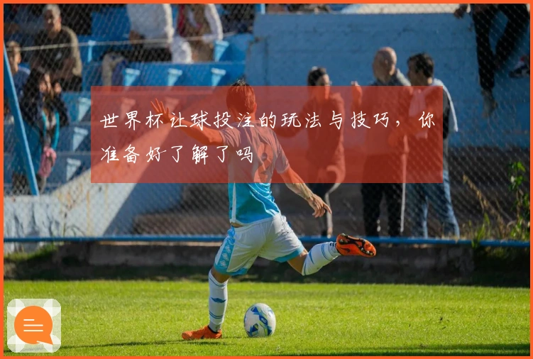世界杯让球投注的玩法与技巧，你准备好了解了吗