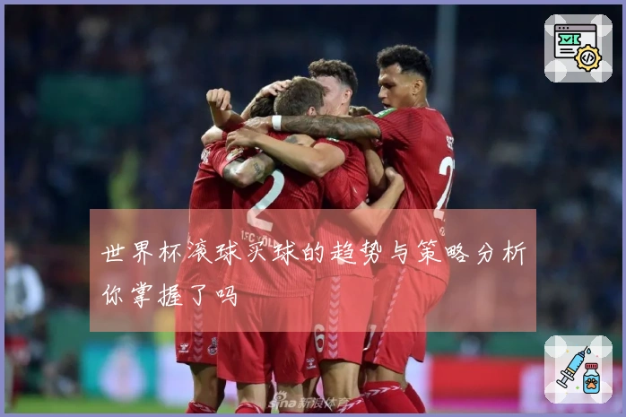 世界杯滚球买球的趋势与策略分析你掌握了吗